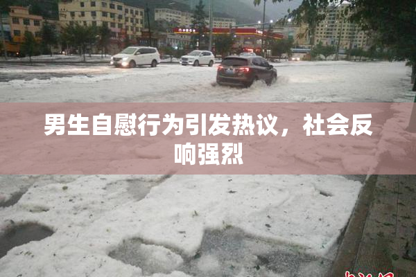 男生自慰行为引发热议，社会反响强烈