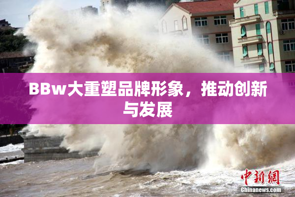 BBw大重塑品牌形象，推动创新与发展