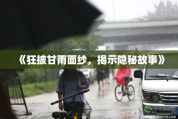 《狂披甘雨面纱，揭示隐秘故事》