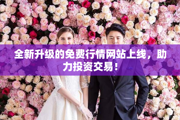 全新升级的免费行情网站上线，助力投资交易！