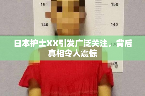 日本护士XX引发广泛关注，背后真相令人震惊