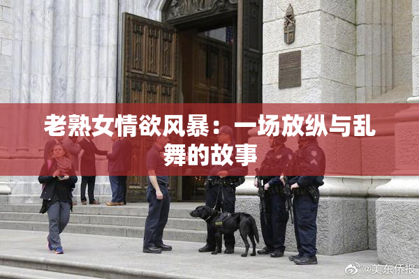 老熟女情欲风暴：一场放纵与乱舞的故事