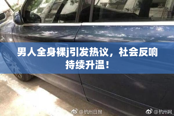 男人全身裸j引发热议，社会反响持续升温！