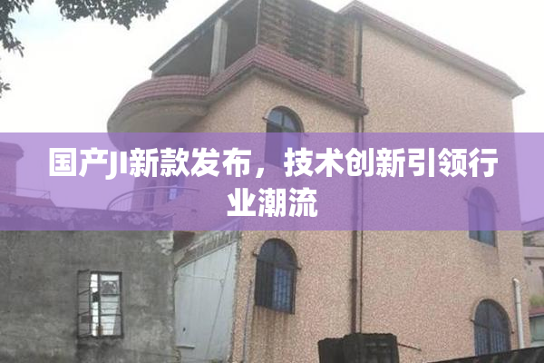 国产JI新款发布，技术创新引领行业潮流