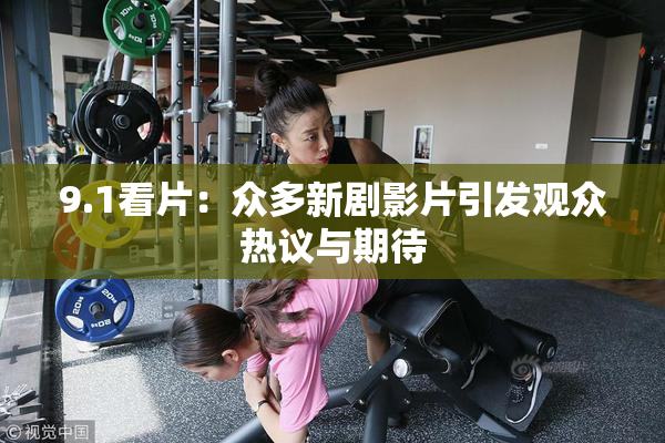 9.1看片：众多新剧影片引发观众热议与期待