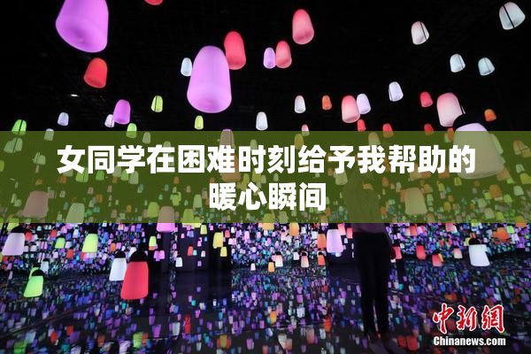 女同学在困难时刻给予我帮助的暖心瞬间