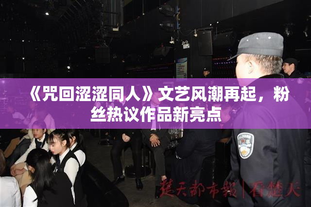 《咒回涩涩同人》文艺风潮再起，粉丝热议作品新亮点