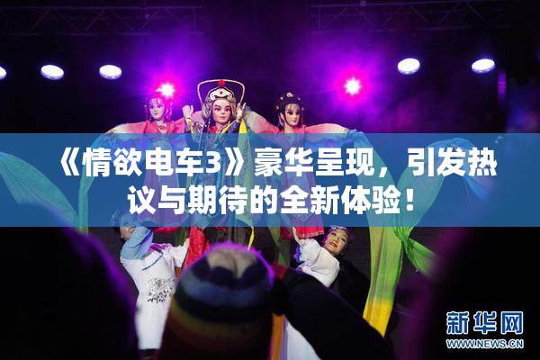 《情欲电车3》豪华呈现，引发热议与期待的全新体验！