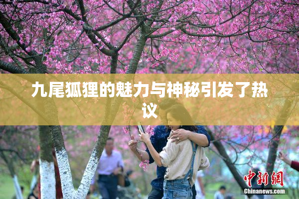 九尾狐狸的魅力与神秘引发了热议