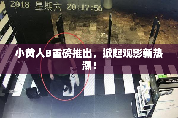 小黄人B重磅推出，掀起观影新热潮！