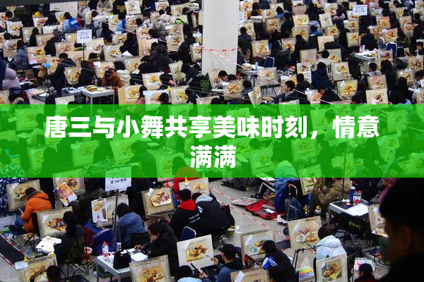 唐三与小舞共享美味时刻，情意满满