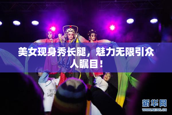 美女现身秀长腿，魅力无限引众人瞩目！
