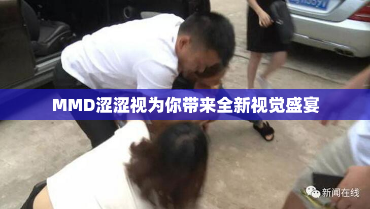 MMD涩涩视为你带来全新视觉盛宴