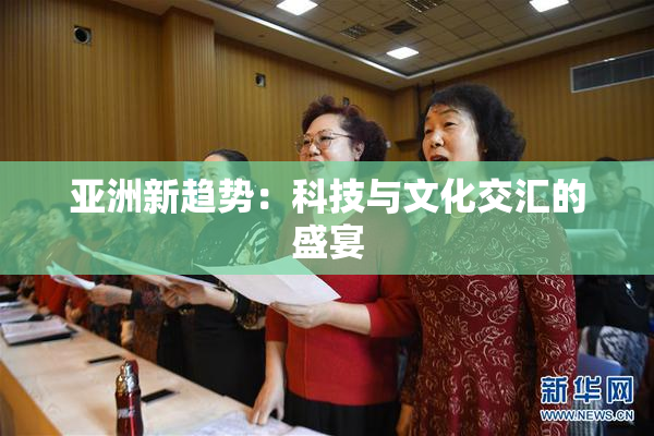 亚洲新趋势：科技与文化交汇的盛宴