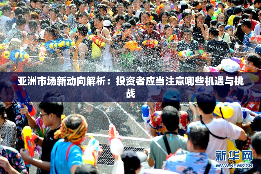 亚洲市场新动向解析：投资者应当注意哪些机遇与挑战