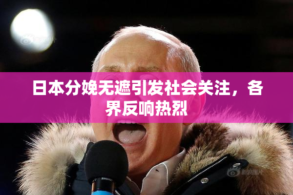 日本分娩无遮引发社会关注，各界反响热烈