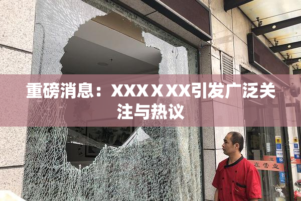 重磅消息：XXXⅩXX引发广泛关注与热议