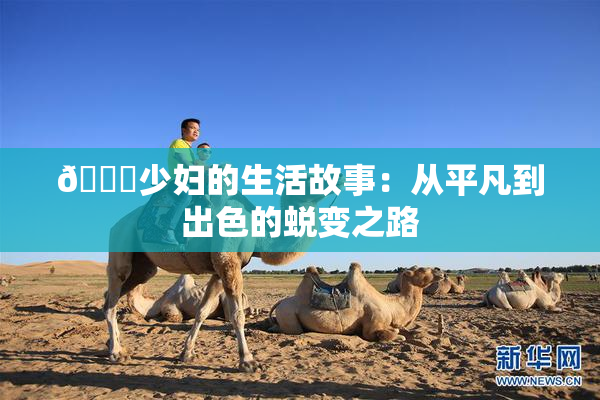 🔞少妇的生活故事：从平凡到出色的蜕变之路