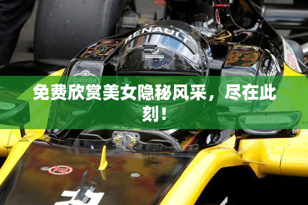 免费欣赏美女隐秘风采，尽在此刻！
