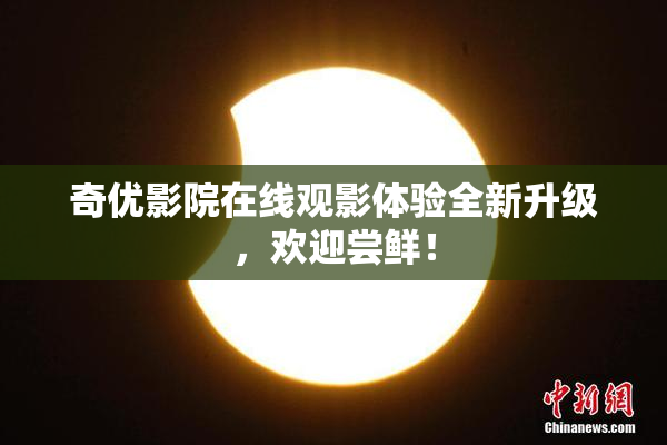 奇优影院在线观影体验全新升级，欢迎尝鲜！