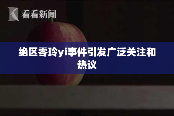 绝区零玲yi事件引发广泛关注和热议