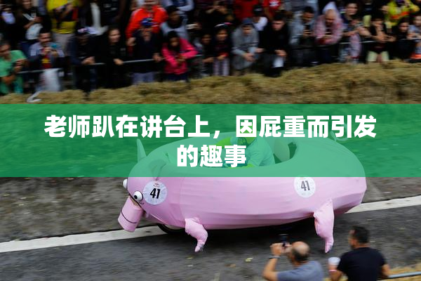 老师趴在讲台上，因屁重而引发的趣事