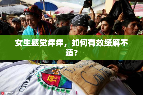 女生感觉痒痒，如何有效缓解不适？