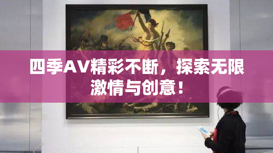 四季AV精彩不断，探索无限激情与创意！
