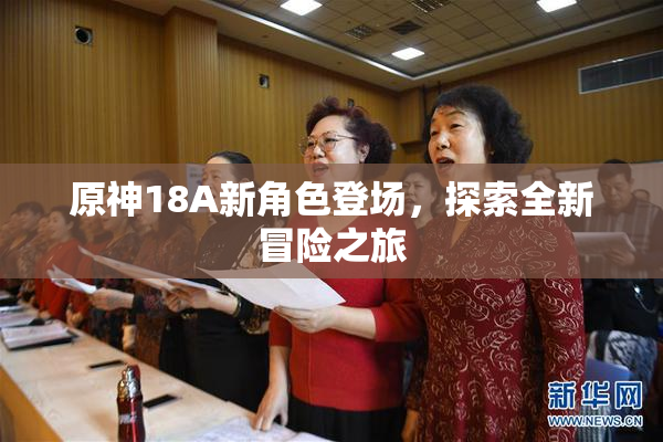 原神18A新角色登场，探索全新冒险之旅