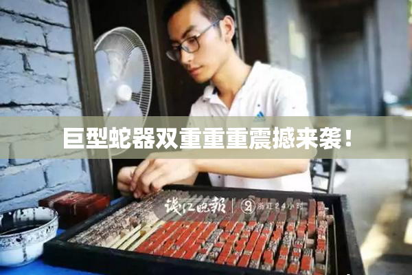 巨型蛇器双重重重震撼来袭！