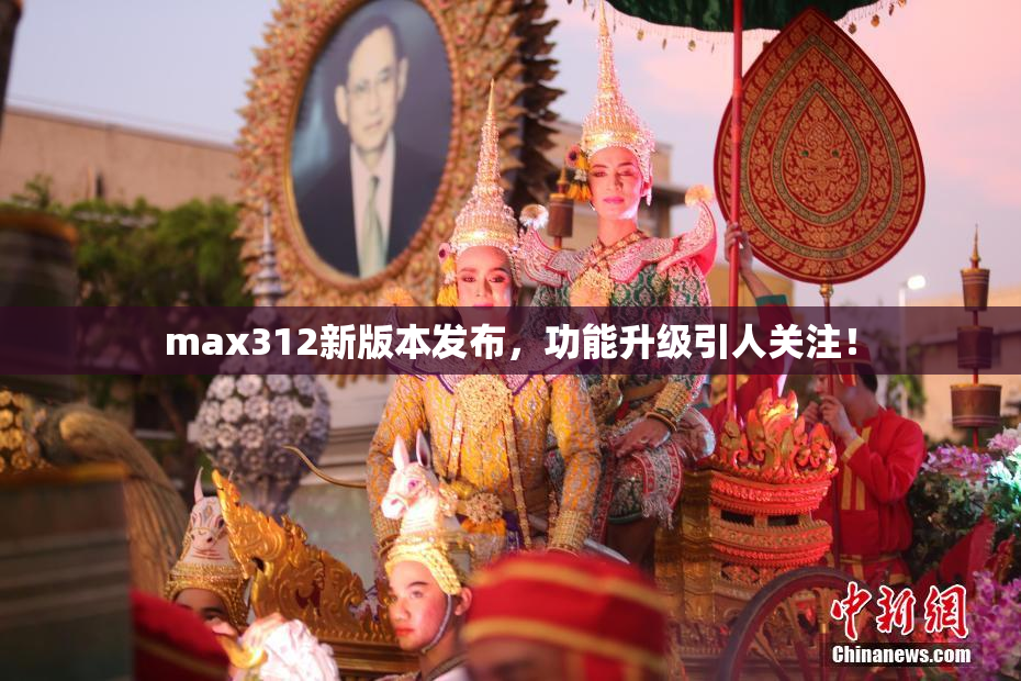 max312新版本发布，功能升级引人关注！