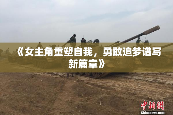 《女主角重塑自我，勇敢追梦谱写新篇章》