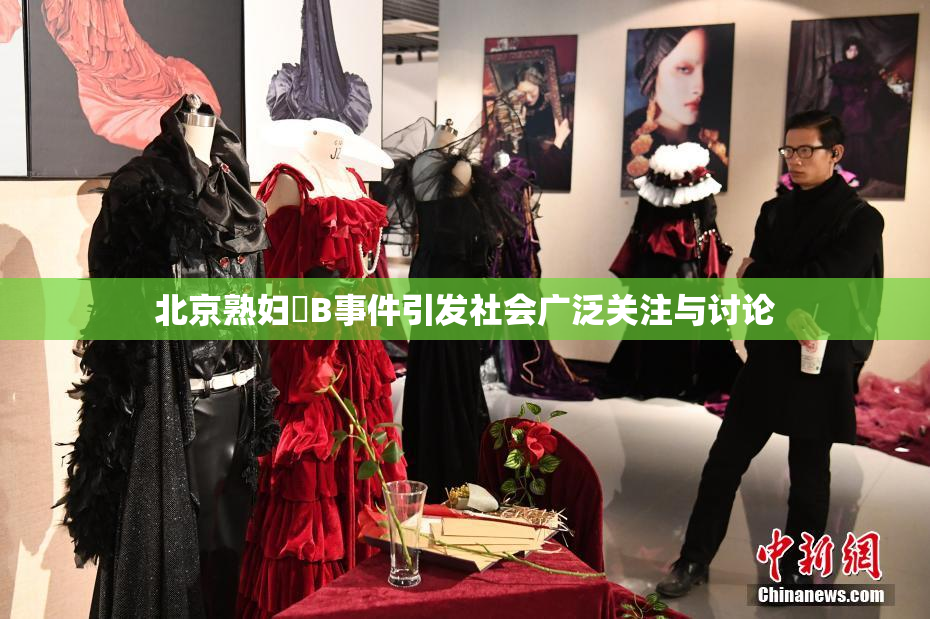 北京熟妇槡B事件引发社会广泛关注与讨论