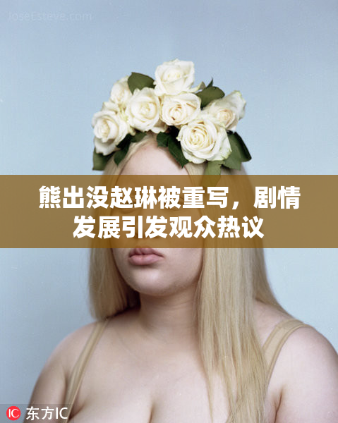 熊出没赵琳被重写，剧情发展引发观众热议