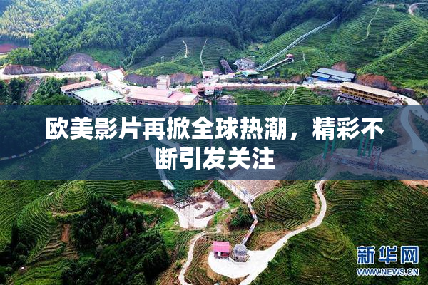 欧美影片再掀全球热潮，精彩不断引发关注