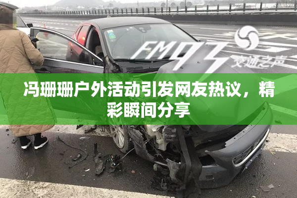 冯珊珊户外活动引发网友热议，精彩瞬间分享