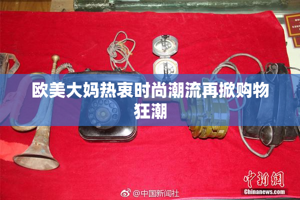 欧美大妈热衷时尚潮流再掀购物狂潮