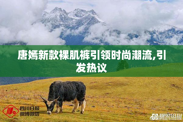 唐嫣新款裸肌裤引领时尚潮流,引发热议
