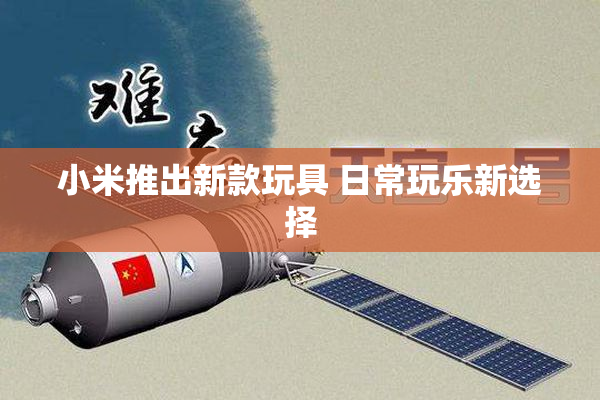 小米推出新款玩具 日常玩乐新选择