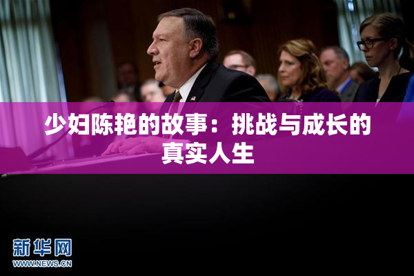 少妇陈艳的故事：挑战与成长的真实人生