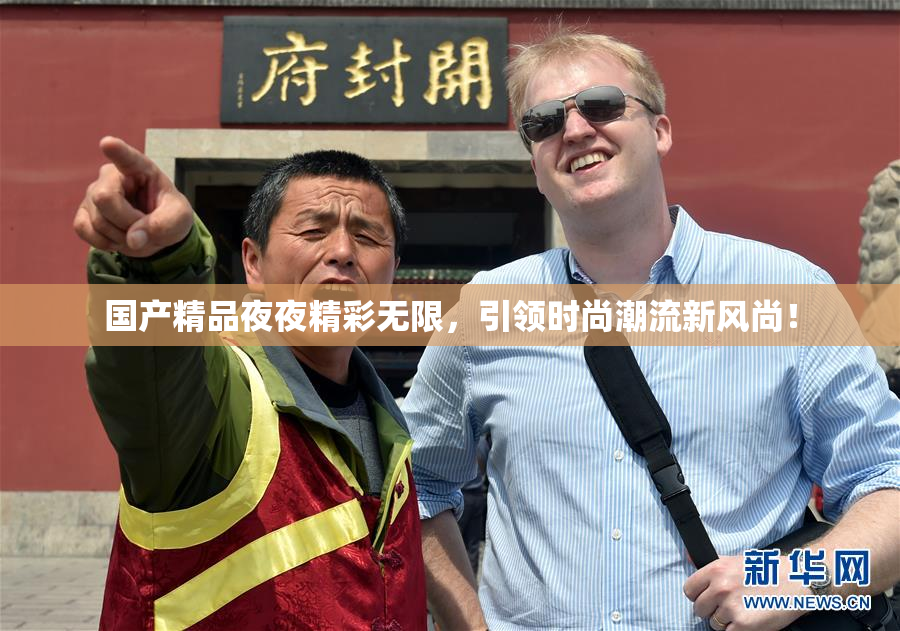 国产精品夜夜精彩无限，引领时尚潮流新风尚！