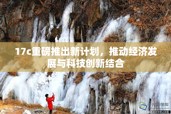 17c重磅推出新计划，推动经济发展与科技创新结合