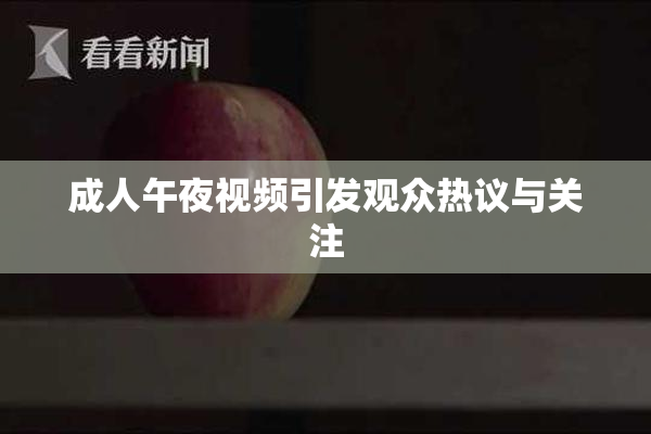 成人午夜视频引发观众热议与关注