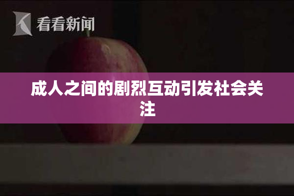 成人之间的剧烈互动引发社会关注