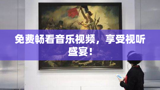 免费畅看音乐视频，享受视听盛宴！
