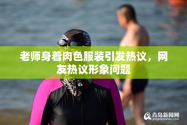 老师身着肉色服装引发热议，网友热议形象问题