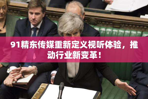 91精东传媒重新定义视听体验，推动行业新变革！