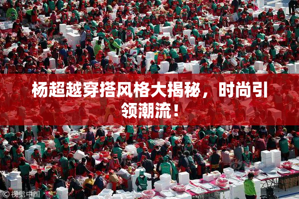 杨超越穿搭风格大揭秘，时尚引领潮流！