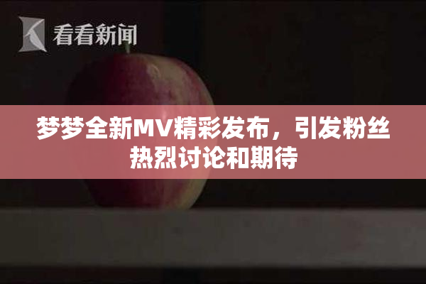 梦梦全新MV精彩发布，引发粉丝热烈讨论和期待