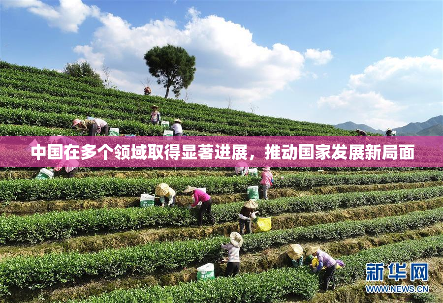 中国在多个领域取得显著进展，推动国家发展新局面